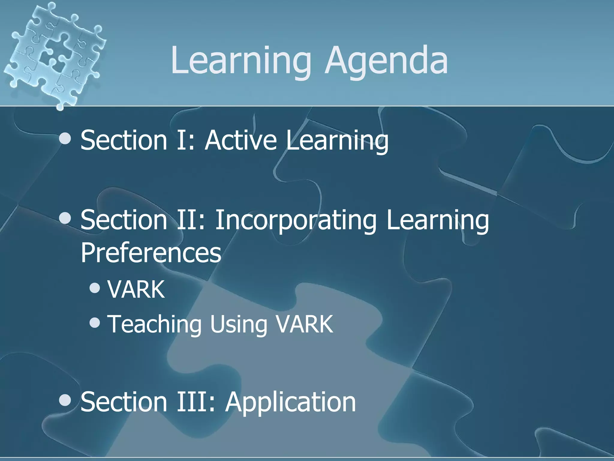 Learning Agenda Section I: Active Learning Section II: Incorporating Learning Preferences VARK Teaching Using VARK Section III: Application 