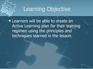 Learning Objective Learners will be able to create an Active Learning plan for their training regimen using the principles and techniques learned in the lesson. 