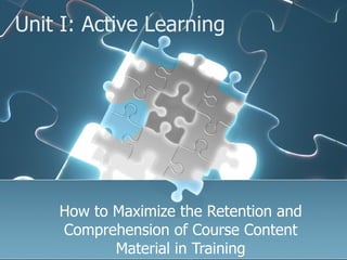 Unit I: Active Learning How to Maximize the Retention and Comprehension of Course Content Material in Training 