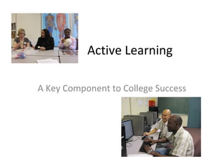 Active Learning

A Key Component to College Success
 