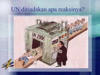 UN ditiadakan apa reaksinya?
 