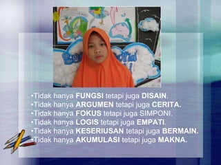 •Tidak hanya FUNGSI tetapi juga DISAIN.
•Tidak hanya ARGUMEN tetapi juga CERITA.
•Tidak hanya FOKUS tetapi juga SIMPONI.
•Tidak hanya LOGIS tetapi juga EMPATI.
•Tidak hanya KESERIUSAN tetapi juga BERMAIN.
•Tidak hanya AKUMULASI tetapi juga MAKNA.
 