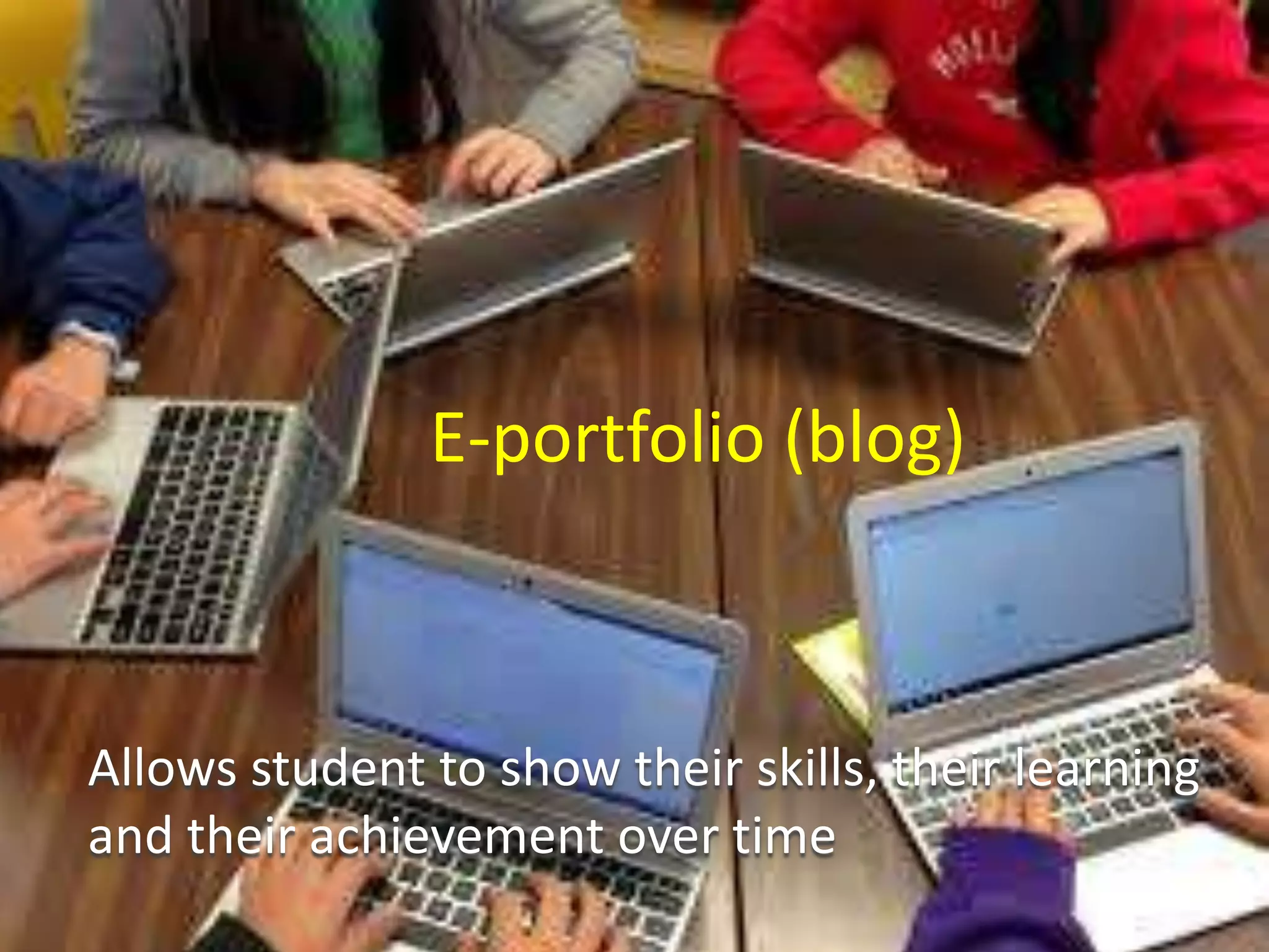 E-portfolio (blog)
Allows student to show their skills, their learning
and their achievement over time
 
