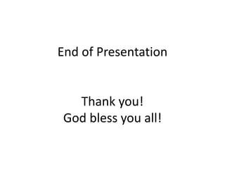 End of Presentation 
Thank you! 
God bless you all! 
