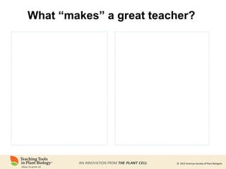 © 2015 American Society of Plant Biologists
What “makes” a great teacher?
 