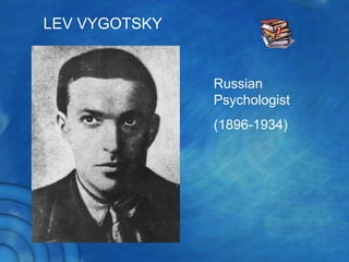 LEV VYGOTSKY
Russian
Psychologist
(1896-1934)
 