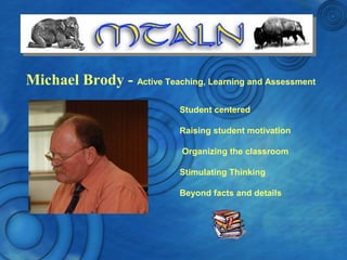 Michael Brody - Active Teaching, Learning and Assessment
Student centered
Raising student motivation
Organizing the classroom
Stimulating Thinking
Beyond facts and details
 