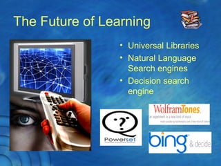The Future of Learning
• Universal Libraries
• Natural Language
Search engines
• Decision search
engine
 