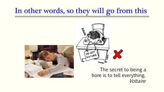 In other words, so they will go from this
The secret to being a
bore is to tell everything.
Voltaire
 