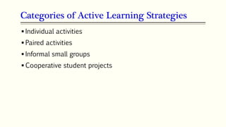 Categories of Active Learning Strategies
 Individual activities
 Paired activities
 Informal small groups
 Cooperative student projects
 