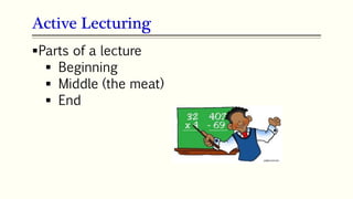 Active Lecturing
Parts of a lecture
 Beginning
 Middle (the meat)
 End
 