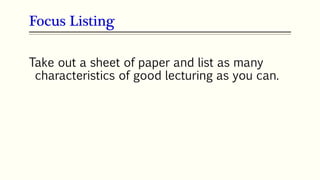 Take out a sheet of paper and list as many
characteristics of good lecturing as you can.
Focus Listing
 