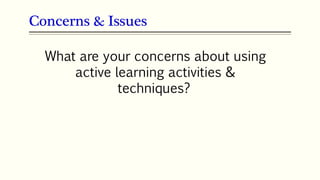 Concerns & Issues
What are your concerns about using
active learning activities &
techniques?
 