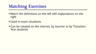 Matching Exercises
72
 Match the definitions on the left with explanations on the
right
 Used in exam situations
 Can be created on the internet, by teacher or by Transition
Year students
 