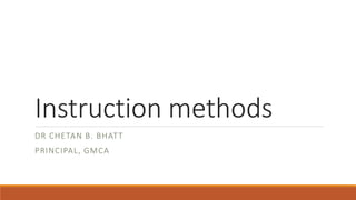 Instruction methods
DR CHETAN B. BHATT
PRINCIPAL, GMCA
 