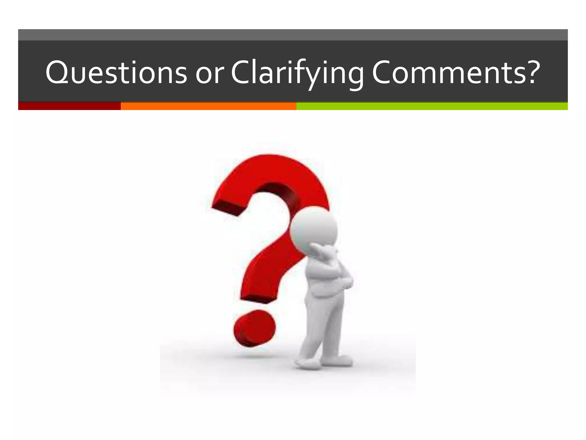 Questions or Clarifying Comments?
 