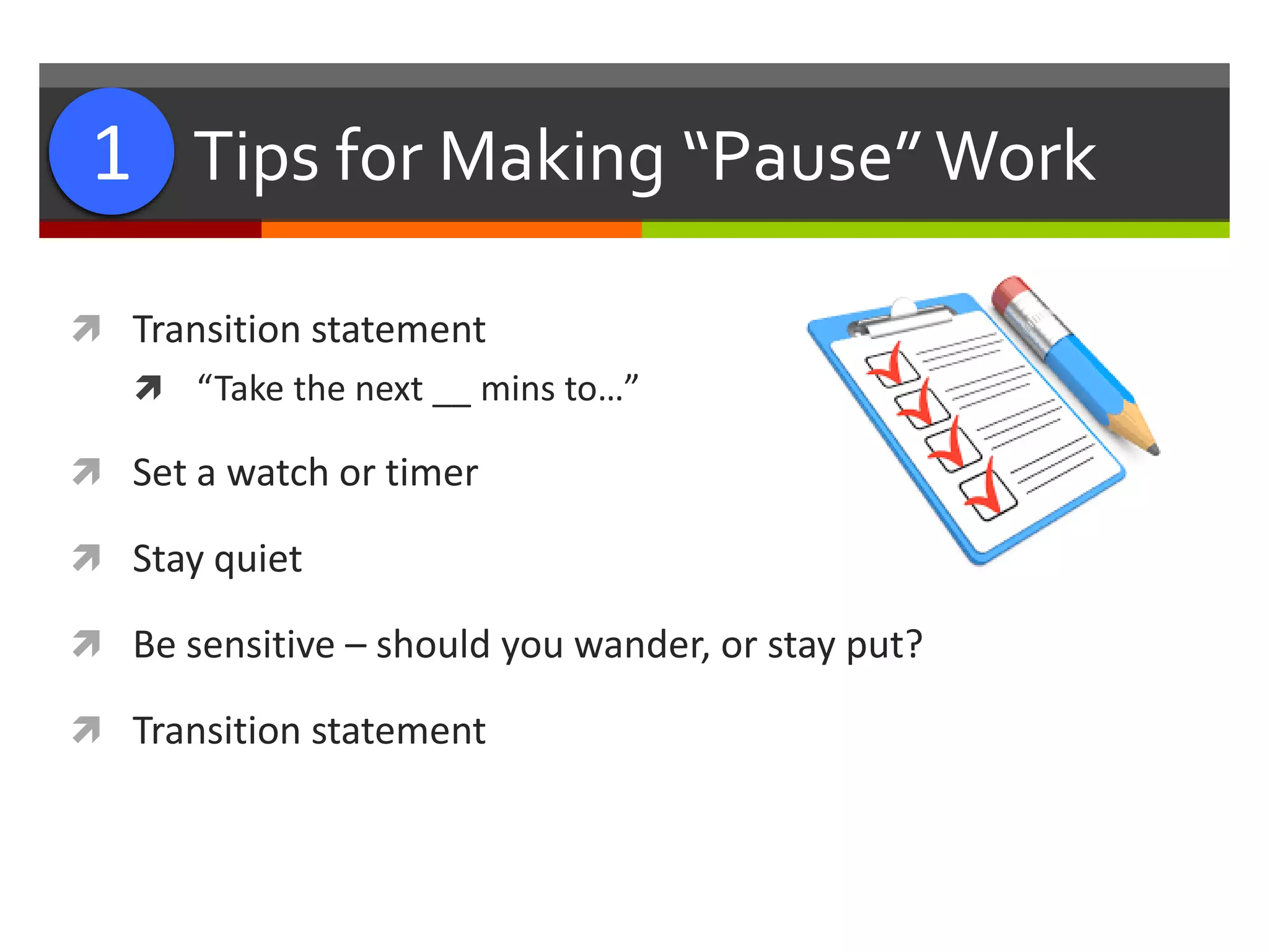 #1: Tips for Making “Pause”Work
 Transition statement
 “Take the next __ mins to…”
 Set a watch or timer
 Stay quiet
 Be sensitive – should you wander, or stay put?
 Transition statement
1
 