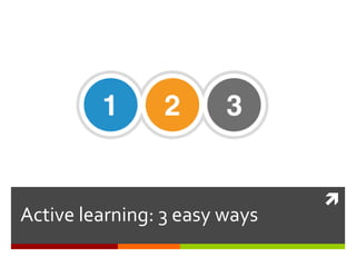 
Active learning: 3 easy ways
 