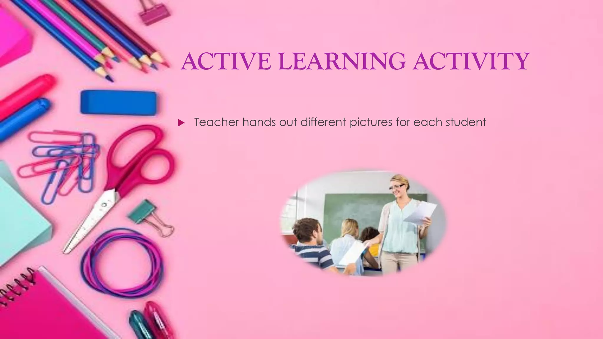 ACTIVE LEARNING ACTIVITY
Teacher hands out different pictures for each student