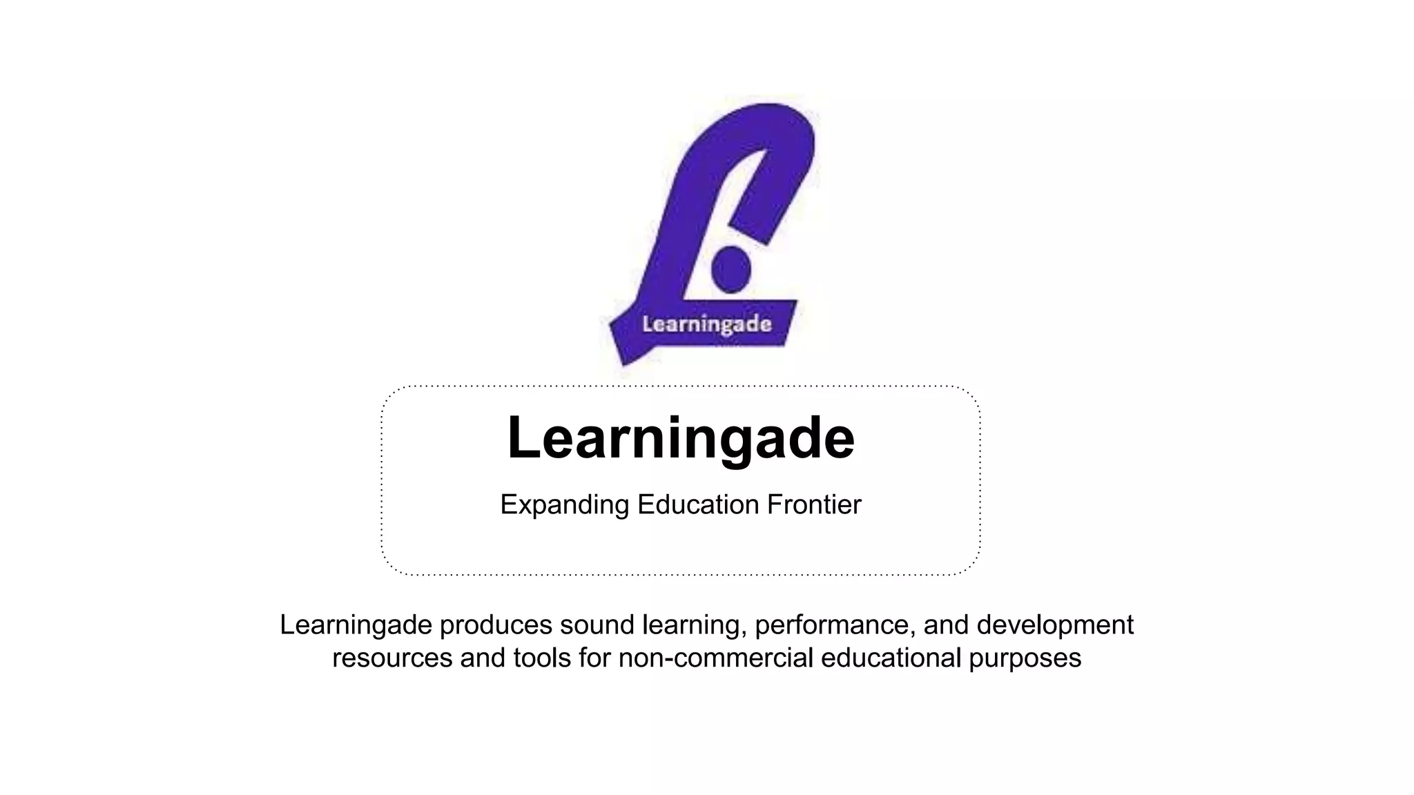 Learningade
Expanding Education Frontier
Learningade produces sound learning, performance, and development
resources and tools for non-commercial educational purposes
 