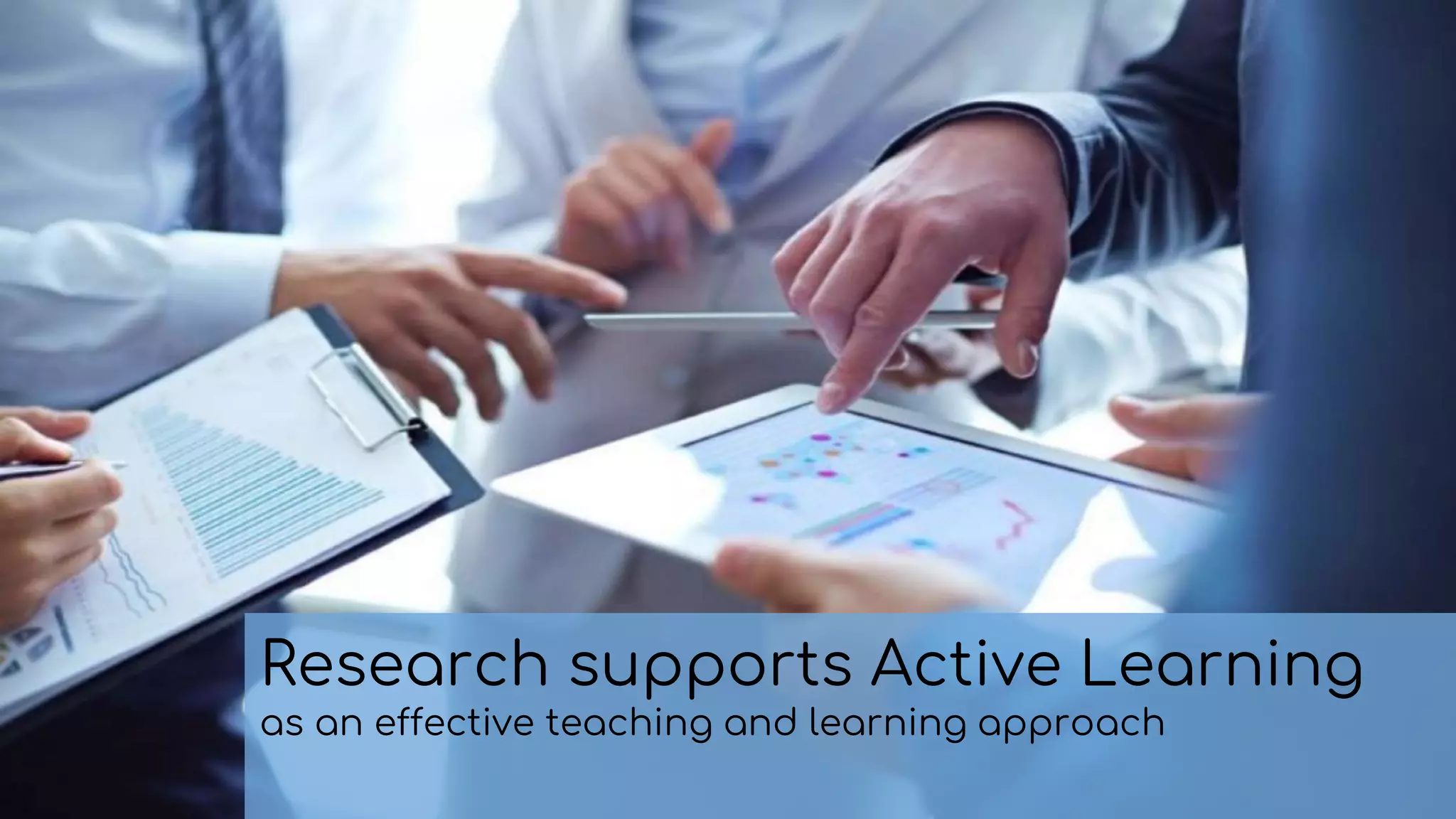 Research supports Active Learning
as an effective teaching and learning approach
 