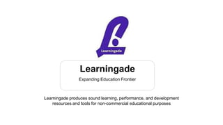 Learningade
Expanding Education Frontier
Learningade produces sound learning, performance, and development
resources and tools for non-commercial educational purposes
 