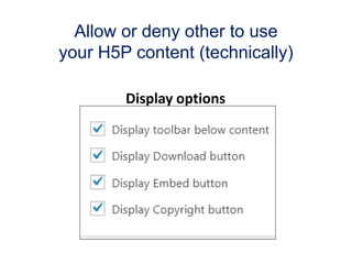 Allow or deny other to use
your H5P content (technically)
Display options
 