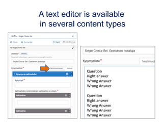 A text editor is available
in several content types
Question
Right answer
Wrong Answer
Wrong Answer
Question
Right answer
Wrong Answer
Wrong Answer
Wrong Answer
 