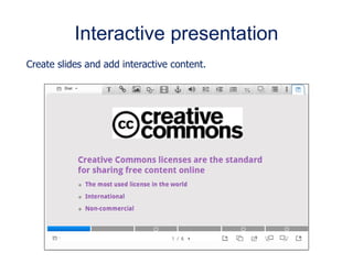 Interactive presentation
Create slides and add interactive content.
 