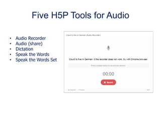Five H5P Tools for Audio
• Audio Recorder
• Audio (share)
• Dictation
• Speak the Words
• Speak the Words Set
 