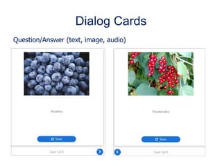 Dialog Cards
Question/Answer (text, image, audio)
 