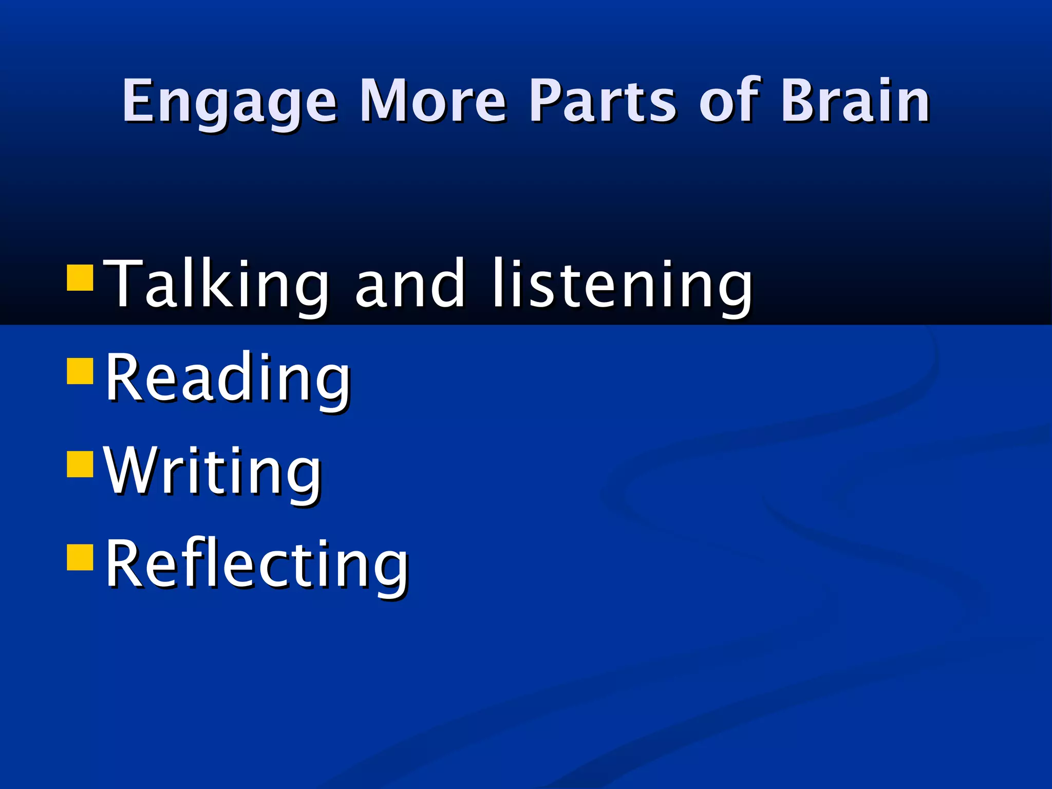 Engage More Parts of BrainEngage More Parts of Brain
 Talking and listeningTalking and listening
 ReadingReading
 WritingWriting
 ReflectingReflecting
 
