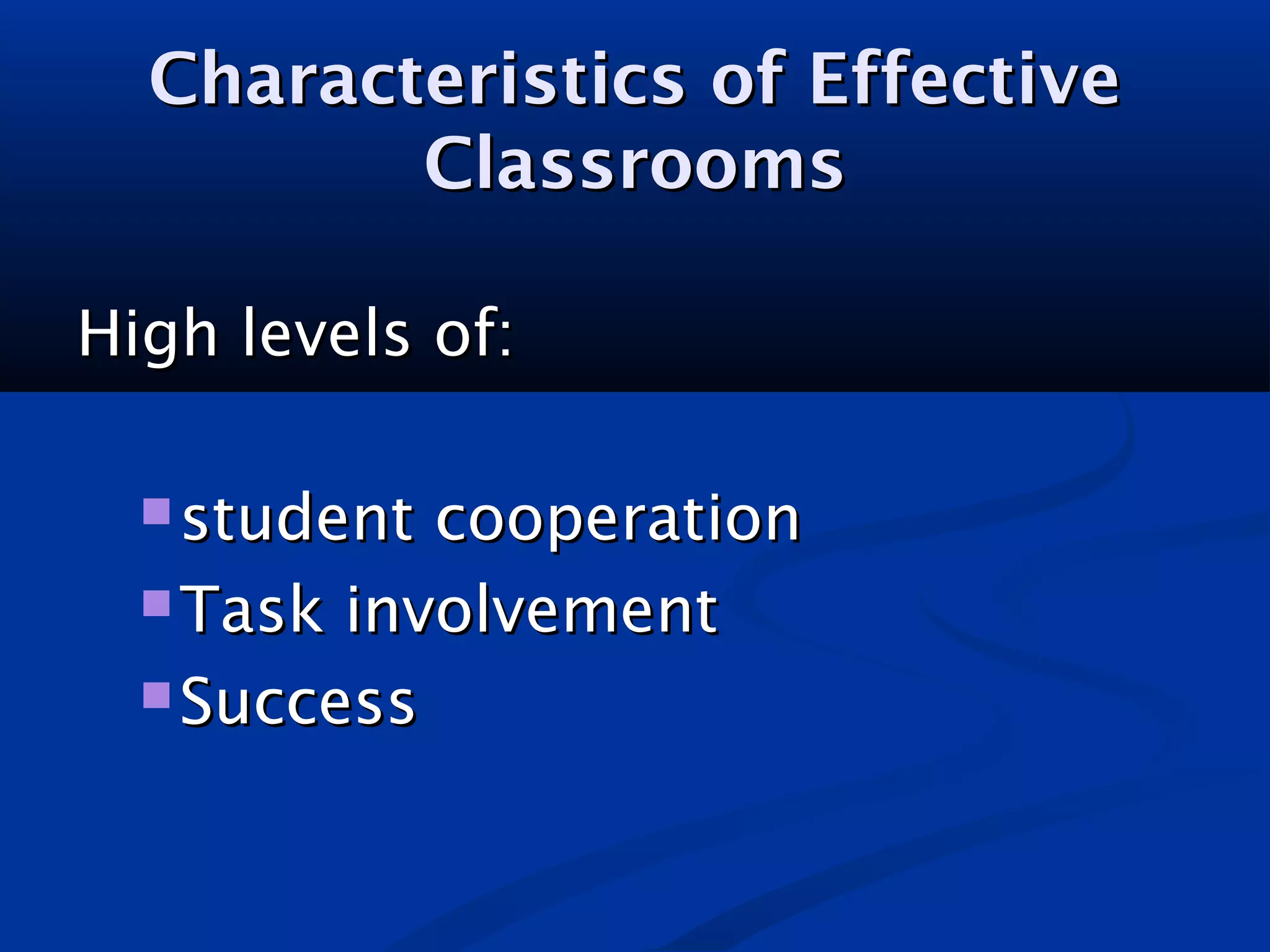 Characteristics of EffectiveCharacteristics of Effective
ClassroomsClassrooms
High levels of:High levels of:
 student cooperationstudent cooperation
 Task involvementTask involvement
 SuccessSuccess
 
