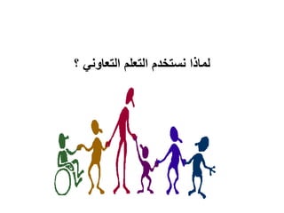 ‫التعاوني‬ ‫التعلم‬ ‫نستخدم‬ ‫لماذا‬‫؟‬
 