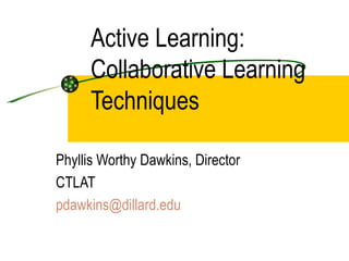 Active Learning:  Collaborative Learning Techniques  Phyllis Worthy Dawkins, Director CTLAT  [email_address] 