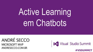 ANDRÉ SECCO
MICROSOFT MVP
ANDRESECCO.COM.BR
Active Learning
em Chatbots
#VSSUMMIT
 