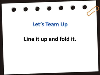 Line it up and fold it.
 