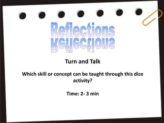 Turn and Talk
Which skill or concept can be taught through this dice
activity?
Time: 2- 3 min
 