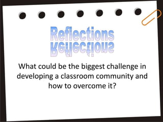 What could be the biggest challenge in
developing a classroom community and
how to overcome it?
 