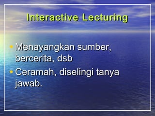 Interactive LLeeccttuurriinngg 
•MMeennaayyaannggkkaann ssuummbbeerr,, 
bbeerrcceerriittaa,, ddssbb 
• CCeerraammaahh,, ddiisseelliinnggii ttaannyyaa 
jjaawwaabb.. 
 