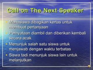 Call on TThhee NNeexxtt SSppeeaakkeerr 
• MMaahhaassiisswwaa ddiibbaaggiikkaann kkeerrttaass uunnttuukk 
mmeemmbbuuaatt ppeerrttaannyyaaaann 
• PPeerrnnyyaattaaaann ddiiaammbbiill ddaann ddiibbeerriikkaann kkeemmbbaallii 
sseeccaarraa aaccaakk 
• MMeennuunnjjuukk ssaallaahh ssaattuu ssiisswwaa uunnttuukk 
mmeennjjaawwaabb ddeennggaann wwaakkttuu tteerrbbaattaass 
• SSiisswwaa ttaaddii mmeennuunnjjuukk ssiisswwaa llaaiinn uunnttuukk 
mmeellaannjjuuttkkaann 
 