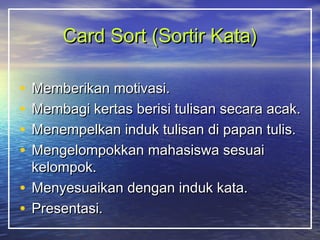 CCaarrdd SSoorrtt ((SSoorrttiirr KKaattaa)) 
• MMeemmbbeerriikkaann mmoottiivvaassii.. 
• MMeemmbbaaggii kkeerrttaass bbeerriissii ttuulliissaann sseeccaarraa aaccaakk.. 
• MMeenneemmppeellkkaann iinndduukk ttuulliissaann ddii ppaappaann ttuulliiss.. 
• MMeennggeelloommppookkkkaann mmaahhaassiisswwaa sseessuuaaii 
kkeelloommppookk.. 
• MMeennyyeessuuaaiikkaann ddeennggaann iinndduukk kkaattaa.. 
• PPrreesseennttaassii.. 
 
