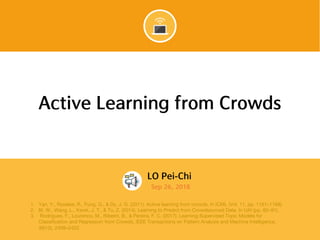 SMU Classification: Restricted
1. Yan, Y., Rosales, R., Fung, G., & Dy, J. G. (2011). Active learning from crowds. In ICML (Vol. 11, pp. 1161–1168).
2. Bi, W., Wang, L., Kwok, J. T., & Tu, Z. (2014). Learning to Predict from Crowdsourced Data. In UAI (pp. 82–91).
3. Rodrigues, F., Lourenco, M., Ribeiro, B., & Pereira, F. C. (2017). Learning Supervised Topic Models for
Classification and Regression from Crowds. IEEE Transactions on Pattern Analysis and Machine Intelligence,
39(12), 2409–2422.
 