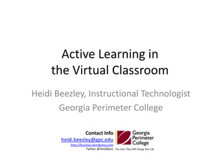 Active Learning in the Virtual Classroom Heidi Beezley, Instructional Technologist Georgia Perimeter College Contact Info heidi.beezley@gpc.edu http://llcurious.wordpress.com Twitter @HeidiBeez 