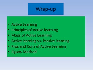 Wrap-up
• Active Learning
• Principles of Active learning
• Maps of Active Learning
• Active learning vs. Passive learning
• Pros and Cons of Active Learning
• Jigsaw Method
 