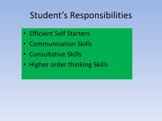Student’s Responsibilities
• Efficient Self Starters
• Communication Skills
• Consultative Skills
• Higher order thinking Skills
 