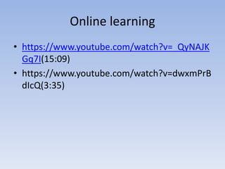 Online learning
• https://www.youtube.com/watch?v=_QyNAJK
Gq7I(15:09)
• https://www.youtube.com/watch?v=dwxmPrB
dIcQ(3:35)
 