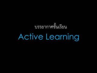 Active Learning
บรรยากาศชั้นเรียน
 