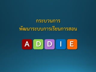 กระบวนการ
พัฒนาระบบการเรียนการสอน
A D D I E
 