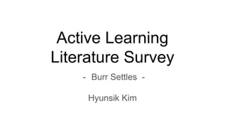 Active Learning
Literature Survey
- Burr Settles -
Hyunsik Kim
 